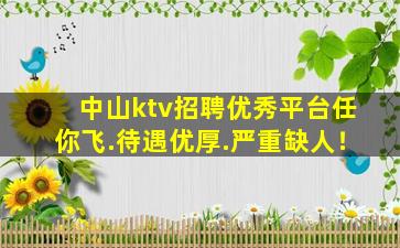 中山ktv招聘优秀平台任你飞.待遇优厚.严重缺人！