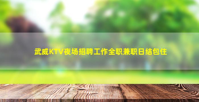 武威KTV夜场招聘工作全职兼职日结包住